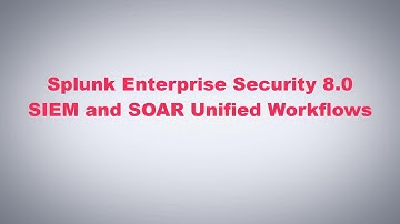 Splunk Enterprise Security 8.0 - SIEM and SOAR Unified Workflows