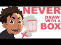 NEVER DRAW WITH A BOX!