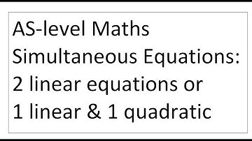 AS-Level Maths Simultaneous Equations: 2 Linear equations or 1 linear & 1 quadratic