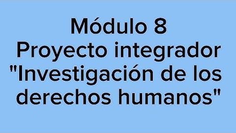 Módulo 8. Proyecto integrador. "Investigación de los derechos humanos"