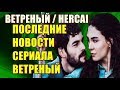 ПОСЛЕДНИЕ НОВОСТИ СЕРИАЛА " ВЕТРЕНЫЙ"