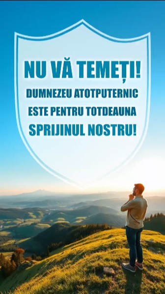 Nu vă temeți! Dumnezeu Atotputernic este pentru totdeauna sprijinul nostru!