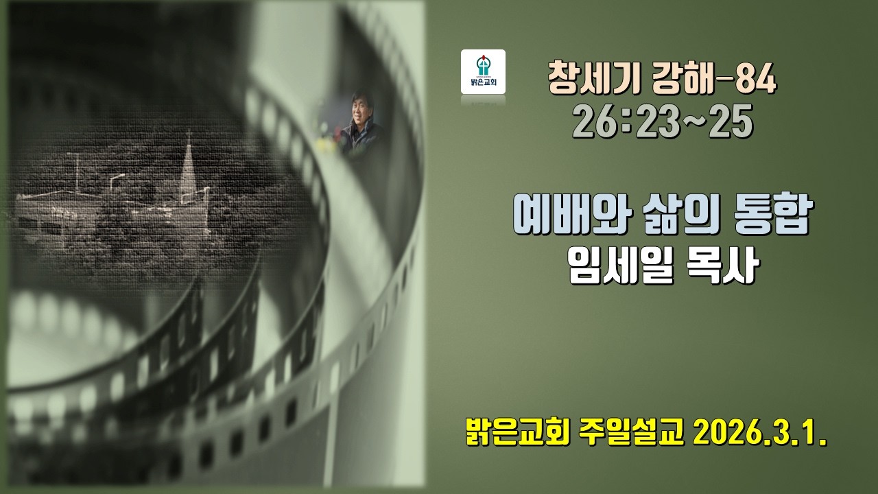 창세기 강해-84. 예배와 삶의 통합. 26:23~25. 임세일 목사. 대표기도 이성배 집사. 밝은교회 주일설교. 2026.3.1.