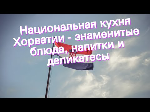 Видео: 12 лучших блюд, которые стоит попробовать в Хорватии