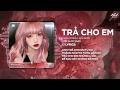 Trả Cho Em Remix (Đoạn "Hớ" Hay Nhất Tiktok) - Anh Trả Cho Em Tự Do Tháng Năm Ta Từng Gắn Bó Remix