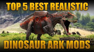 TOP 5 BEST REALISTIC DINOSAUR MODS IN ARK: SURVIVAL EVOLVED!