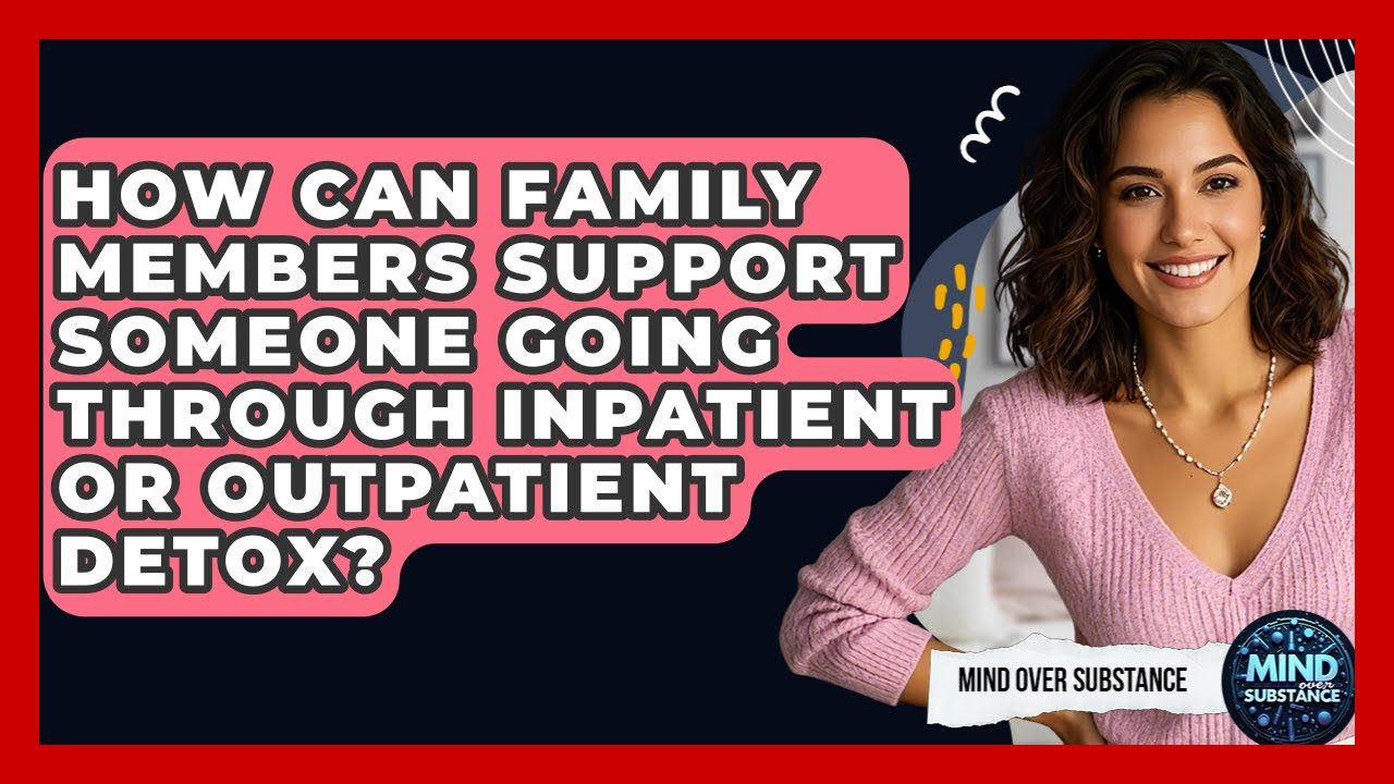 How Can Family Members Support Someone Going Through Inpatient Or Outpatient Detox?