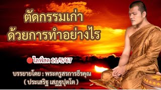 🔴ไลฟ์สด 11/5/67 ตัดกรรมเก่าด้วยการทำอย่างไร | บรรยายโดย : พระครูสรการธีรคุณ ( ประเสริฐ เสฏฐปุตโต )