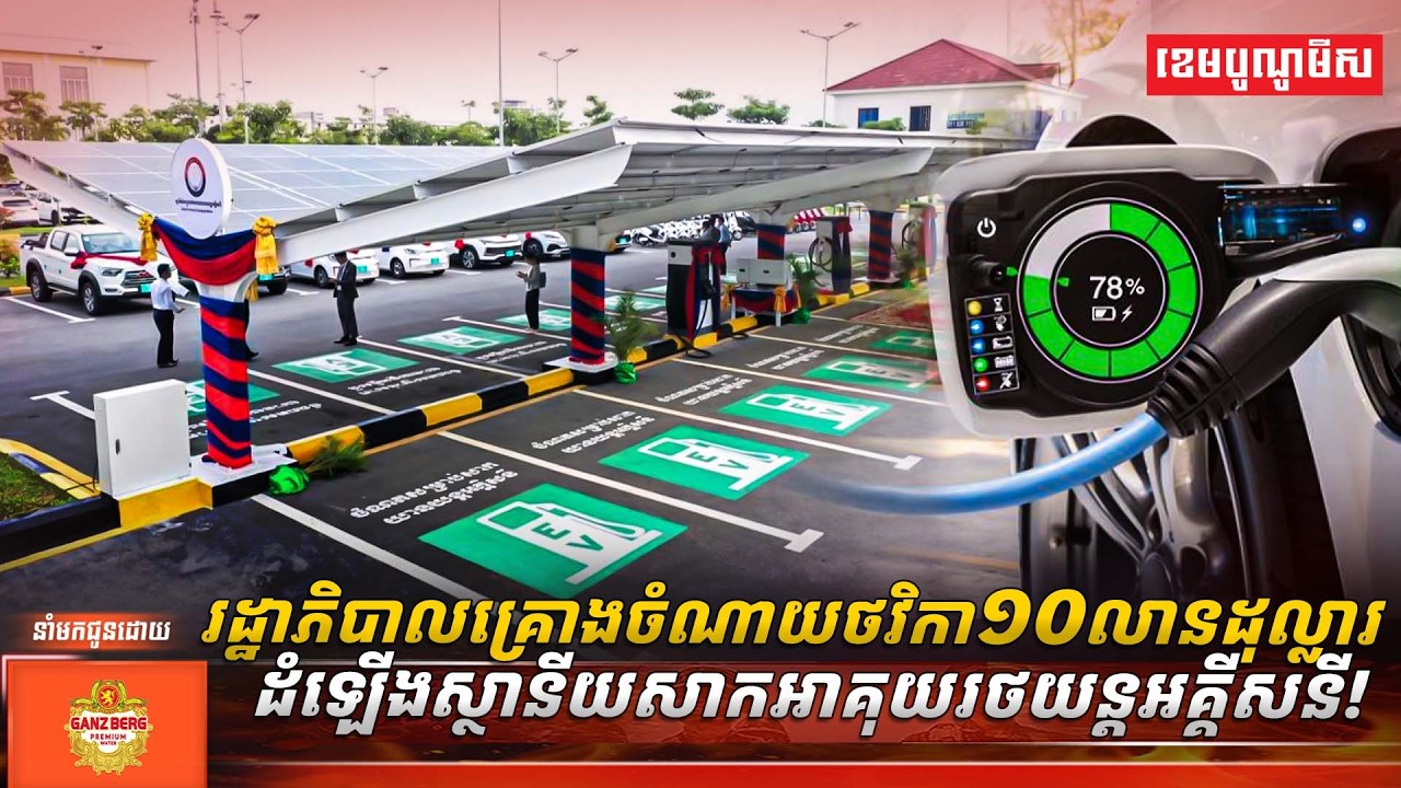 រដ្ឋាភិបាលគ្រោងចំណាយថវិកា១០លានដុល្លារដំឡើងស្ថានីយសាកអាគុយរថយន្តអគ្គីសនី!