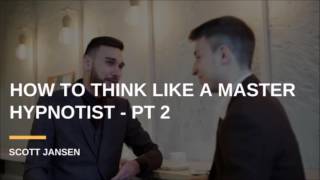 How To Think Like A Master Hypnotist With Scott Jansen - PT 2