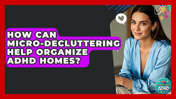 How Can Micro-decluttering Help Organize ADHD Homes? - Managing Your ADHD