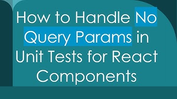 How to Handle No Query Params in Unit Tests for React Components