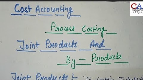 Joint Products And By Products In Cost Accounting | Process Costing In Cost Accounting