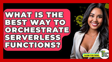 What Is The Best Way To Orchestrate Serverless Functions? - Talking Tech Trends