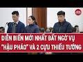 Bản tin thời sự: Diễn biến mới nhất bất ngờ vụ “Hậu pháo” và 2 cựu Thiếu tướng