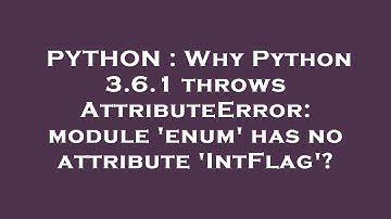 PYTHON : Why Python 3.6.1 throws AttributeError: module 