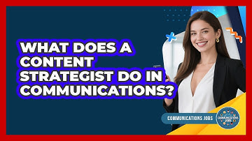 What Does A Content Strategist Do In Communications? - Communications Jobs