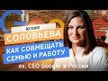 Юлия Соловьева. Как совмещать семью и работу. ex CEO Google в России