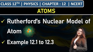 Class 12th Physics | Rutherford’s Nuclear Model of Atom | Example 12.1 to 12.3 | Chapter 12: Atoms