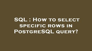 SQL : How to select specific rows in PostgreSQL query?