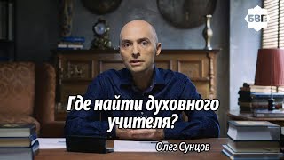 Олег Сунцов. Где найти духовного учителя?