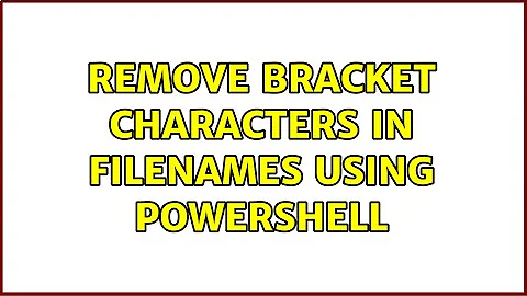 Remove bracket characters in filenames using Powershell (2 Solutions!!)