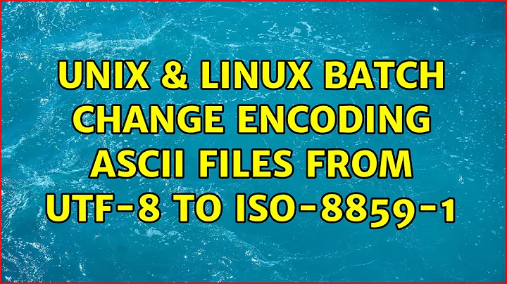Unix & Linux: Batch change encoding ascii files from utf-8 to iso-8859-1 (3 Solutions!!)