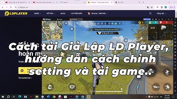 Cách tải Giả Lập LD Player, hướng dẫn cách chỉnh setting và tải game..