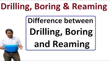 Drilling, Boring & Reaming | Difference between Drilling, Boring & Reaming