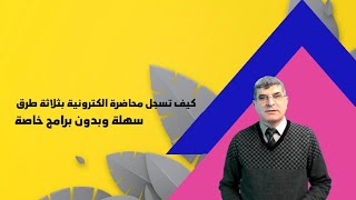 تعلم كيف تسجل محاضرة الكترونية بثلاثة طرق سهلة وبدون برامج خاصة