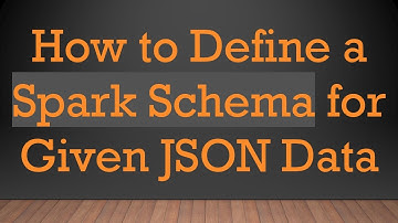 How to Define a Spark Schema for Given JSON Data