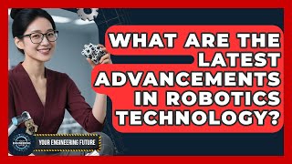 What Are the Latest Advancements in Robotics Technology? - Your Engineering Future