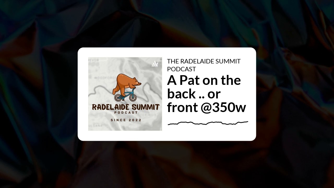 THE RADELAIDE SUMMIT PODCAST - A Pat on the back .. or front @350w
