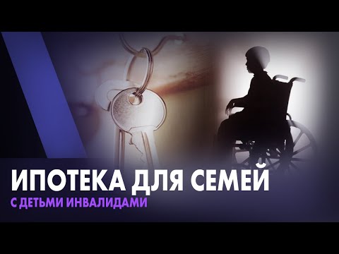 Ипотека для семей с детьми-инвалидами