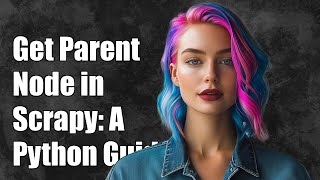 How to Get Immediate Parent Node in Scrapy: A Python Guide