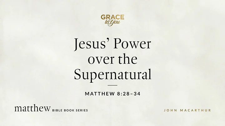 Jesus' Power over the Supernatural (Matthew 8:28–34) John MacArthur