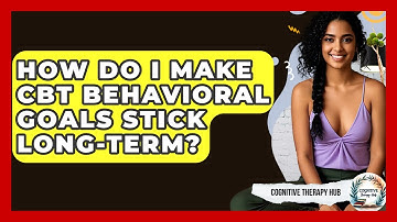 How Do I Make CBT Behavioral Goals Stick Long-term? - Cognitive Therapy Hub