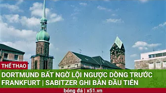 DORTMUND BẤT NGỜ LỘI NGƯỢC DÒNG TRƯỚC FRANKFURT |  SABITZER GHI BÀN ĐẦU TIÊN thumbnail