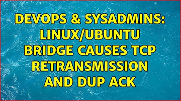 DevOps & SysAdmins: Linux/Ubuntu bridge causes tcp retransmission and DUP ACK