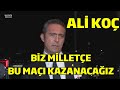Ali Koç - Biz Milletçe Bu Maçı Kazanacağız