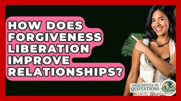 How Does Forgiveness Liberation Improve Relationships? - Anecdotes in Quotation
