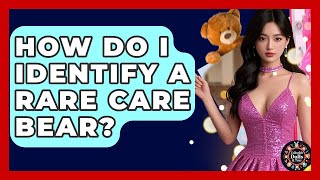 How Do I Identify A Rare Care Bear? - Collectible Dolls and Toys