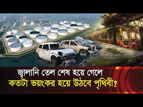 জ্বালানি তেল শেষ হয়ে গেলে কতটা ভয়ংকর হবে পৃথিবী !! What would a world without fuel oil be like?