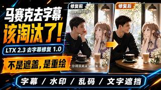 马赛克去字幕该淘汰了！LTX 2.3修复1.0王炸升级：字幕、水印、乱码、文字遮挡不再硬盖，AI参考重绘让画面重新长回来