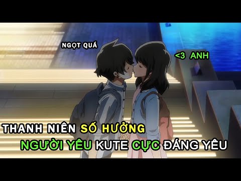 #1 ALL IN ONE |  Thanh Niên Số Hưởng Có Người Yêu Kute Cực Đáng Yêu | Tóm Tắt Anime Hay | Mới Nhất