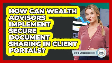 How Can Wealth Advisors Implement Secure Document Sharing In Client Portals?