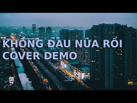 KHÔNG ĐAU NỮA RỒI COVER BẢN DEMO SPECIAL EM XINH SAY HI FULL
