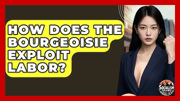 How Does The Bourgeoisie Exploit Labor? - Socialism Explained