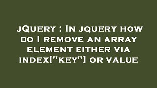 jQuery : In jquery how do I remove an array element either via index[key] or value