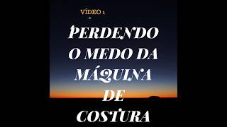 PERDENDO O MEDO DA MÁQUINA DE COSTURA  Vídeo1